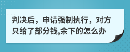 判決后，申請(qǐng)強(qiáng)制執(zhí)行，對(duì)方只給了部分錢,余下的怎么辦