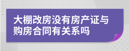 大棚改房沒有房產(chǎn)證與購房合同有關(guān)系嗎