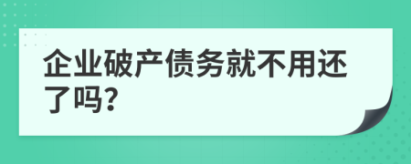 企業(yè)破產(chǎn)債務(wù)就不用還了嗎？