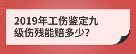 2019年工傷鑒定九級(jí)傷殘能賠多少？