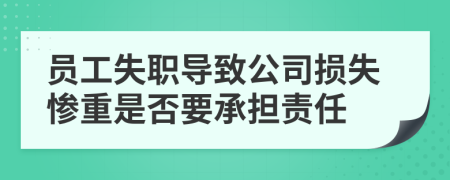 員工失職導(dǎo)致公司損失慘重是否要承擔(dān)責(zé)任