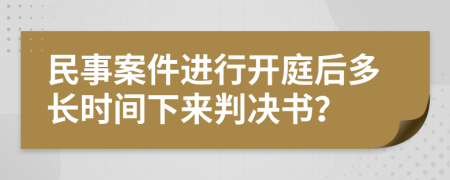 民事案件進(jìn)行開庭后多長時間下來判決書？