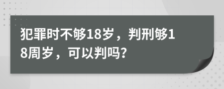 犯罪時不夠18歲，判刑夠18周歲，可以判嗎？