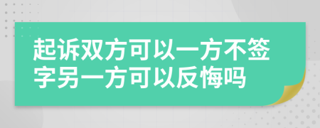 起訴雙方可以一方不簽字另一方可以反悔嗎