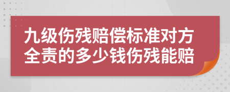 九級(jí)傷殘賠償標(biāo)準(zhǔn)對(duì)方全責(zé)的多少錢(qián)傷殘能賠