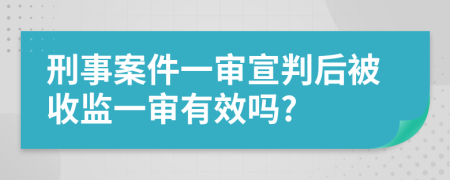 刑事案件一審宣判后被收監(jiān)一審有效嗎?
