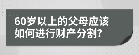 60歲以上的父母應(yīng)該如何進(jìn)行財產(chǎn)分割？