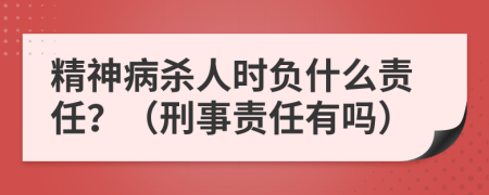 精神病殺人時(shí)負(fù)什么責(zé)任？（刑事責(zé)任有嗎）