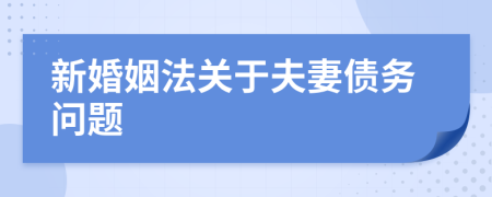 新婚姻法關(guān)于夫妻債務(wù)問(wèn)題