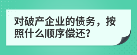 對破產(chǎn)企業(yè)的債務(wù)，按照什么順序償還？
