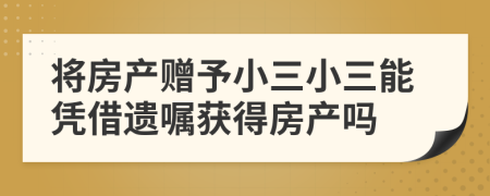 將房產(chǎn)贈予小三小三能憑借遺囑獲得房產(chǎn)嗎