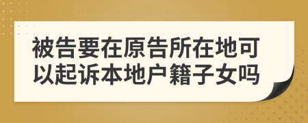 被告要在原告所在地可以起訴本地戶籍子女嗎