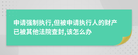 申請強制執(zhí)行,但被申請執(zhí)行人的財產(chǎn)已被其他法院查封,該怎么辦