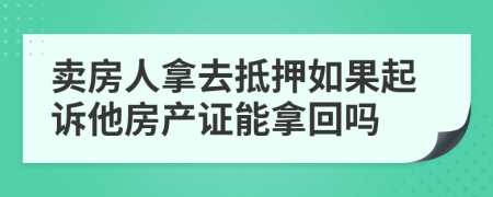 賣房人拿去抵押如果起訴他房產(chǎn)證能拿回嗎