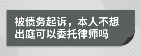 被債務(wù)起訴，本人不想出庭可以委托律師嗎
