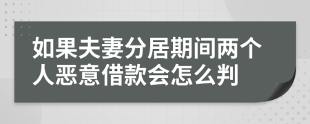 如果夫妻分居期間兩個人惡意借款會怎么判