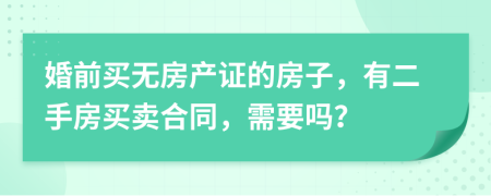 婚前買(mǎi)無(wú)房產(chǎn)證的房子，有二手房買(mǎi)賣(mài)合同，需要嗎？