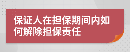 保證人在擔(dān)保期間內(nèi)如何解除擔(dān)保責(zé)任