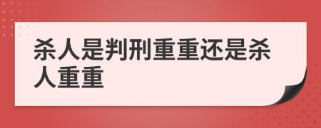 殺人是判刑重重還是殺人重重