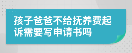 孩子爸爸不給撫養(yǎng)費(fèi)起訴需要寫申請(qǐng)書嗎