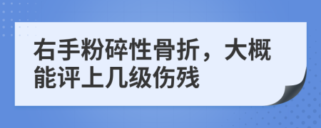 右手粉碎性骨折,大概能評(píng)上幾級(jí)傷殘