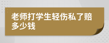 老師打?qū)W生輕傷私了賠多少錢