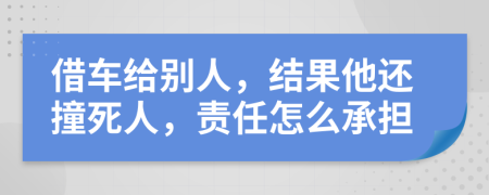 借車給別人，結(jié)果他還撞死人，責任怎么承擔