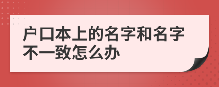 戶口本上的名字和名字不一致怎么辦