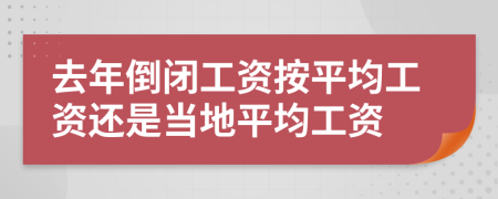 去年倒閉工資按平均工資還是當(dāng)?shù)仄骄べY