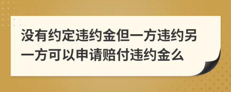 沒有約定違約金但一方違約另一方可以申請賠付違約金么