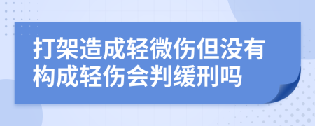 打架造成輕微傷但沒有構(gòu)成輕傷會判緩刑嗎
