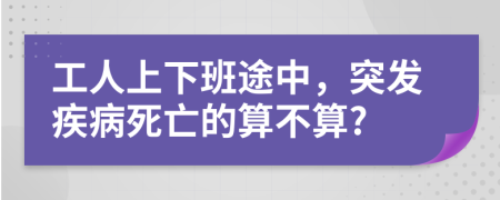 工人上下班途中，突發(fā)疾病死亡的算不算?