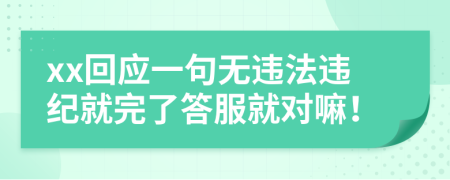 xx回應一句無違法違紀就完了答服就對嘛！