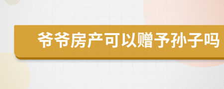 爺爺房產(chǎn)可以贈(zèng)予孫子嗎