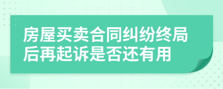 房屋買賣合同糾紛終局后再起訴是否還有用