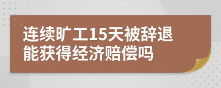 連續(xù)曠工15天被辭退能獲得經(jīng)濟賠償嗎