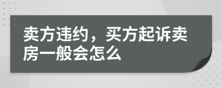 賣方違約，買方起訴賣房一般會(huì)怎么