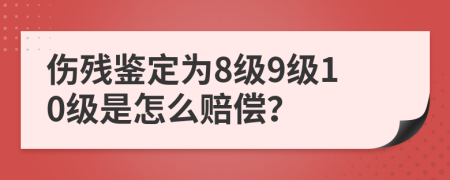 傷殘鑒定為8級(jí)9級(jí)10級(jí)是怎么賠償？