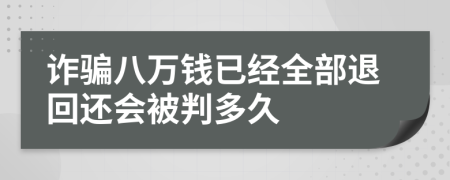 詐騙八萬錢已經(jīng)全部退回還會(huì)被判多久