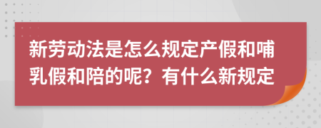 新勞動(dòng)法是怎么規(guī)定產(chǎn)假和哺乳假和陪的呢？有什么新規(guī)定