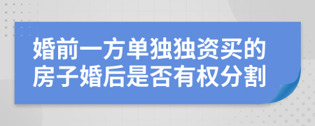 婚前一方單獨獨資買的房子婚后是否有權分割