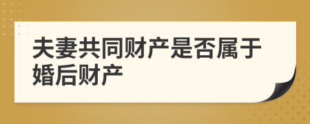 夫妻共同財(cái)產(chǎn)是否屬于婚后財(cái)產(chǎn)