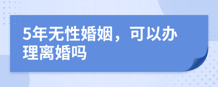 5年無性婚姻，可以辦理離婚嗎