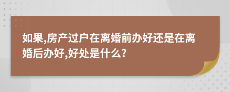 如果,房產(chǎn)過(guò)戶在離婚前辦好還是在離婚后辦好,好處是什么?