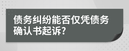 債務(wù)糾紛能否僅憑債務(wù)確認(rèn)書起訴?