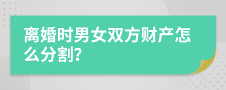 離婚時男女雙方財產(chǎn)怎么分割？