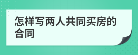 怎樣寫兩人共同買房的合同