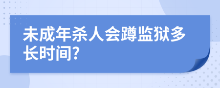 未成年殺人會(huì)蹲監(jiān)獄多長(zhǎng)時(shí)間?
