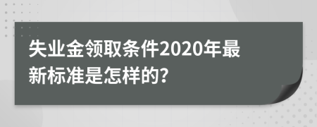 失業(yè)金領(lǐng)取條件2020年最新標(biāo)準(zhǔn)是怎樣的？