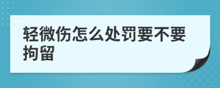 輕微傷怎么處罰要不要拘留